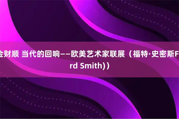 金财顺 当代的回响——欧美艺术家联展（福特·史密斯Ford Smith)）