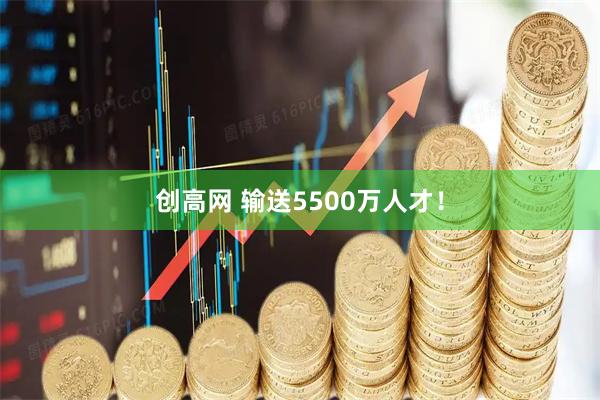 创高网 输送5500万人才！