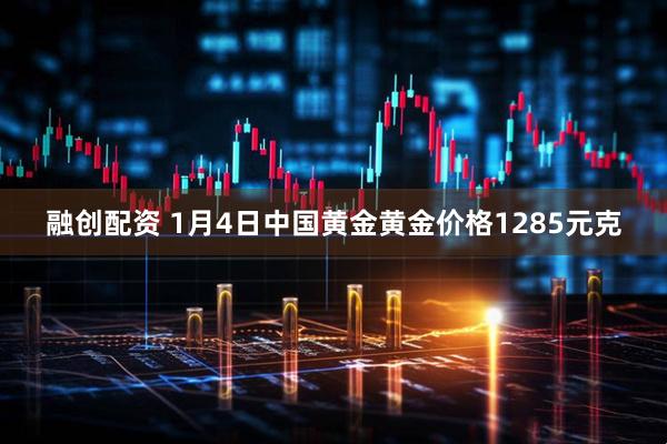 融创配资 1月4日中国黄金黄金价格1285元克